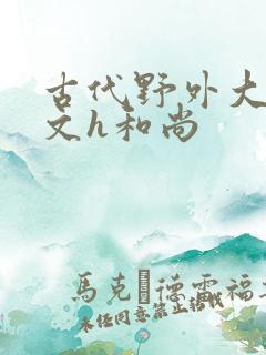 古代野外大肉辣文h和尚