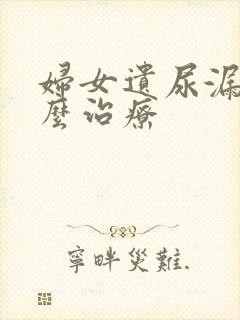 妇女遗尿漏尿怎么治疗