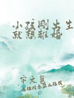 小孩刚出生老婆就想离婚