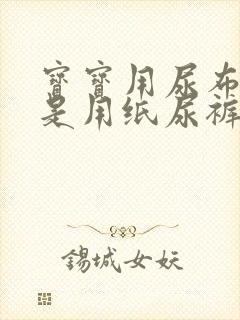 宝宝用尿布好还是用纸尿裤好