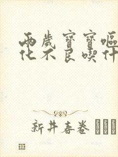 两岁宝宝呕吐消化不良吃什么药效果好