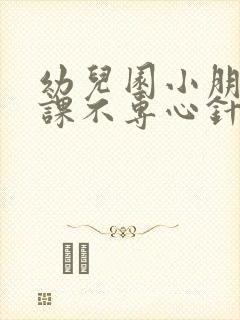 幼儿园小朋友上课不专心针对策略