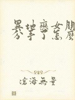 异地恋女朋友想分手了怎么挽回