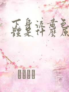 下身流黄色的液体是什么原因