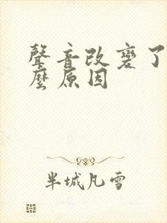 声音改变了是什么原因