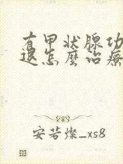 有甲状腺功能减退怎么治疗比较好