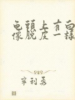 龟头上有白色的像脱皮一样怎么回事