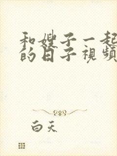 和嫂子一起同居的日子视频