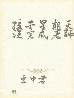 孩子星期天作业没完成老师让叫家长