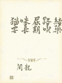 猫咪尿路结晶需要长期吃药吗