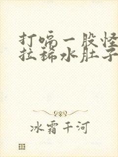 打嗝一股怪味还拉稀水肚子咕咕叫