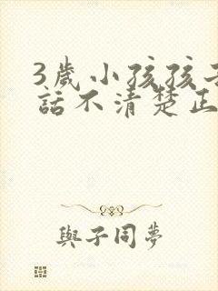 3岁小孩孩子说话不清楚正常吗