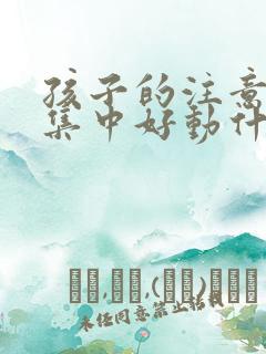 孩子的注意力不集中好动什么原因