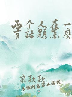 两个人在一起没有话题怎么办