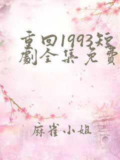 重回1993短剧全集免费观看高清