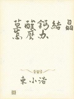 草酸钙结晶偏高怎么办