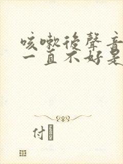 咳嗽后声音嘶哑一直不好是什么原因