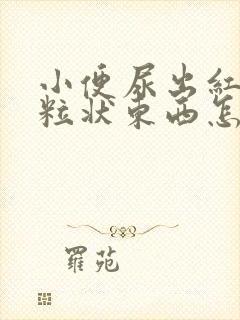 小便尿出红色颗粒状东西怎么回事