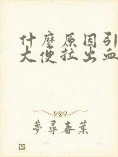 什么原因引起拉大便拉出血