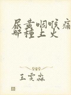 尿黄咽喉痛属于哪种上火