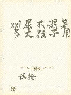 xxl尿不湿是多大孩子用的