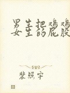 男生把鸡鸡捅进女生的屁股里