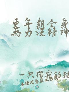 更年期全身酸痛无力没精神感觉好累