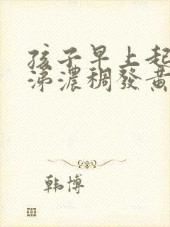 孩子早上起来鼻涕浓稠发黄