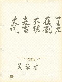 丈夫不在了公追我电视剧免费观看