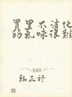 胃里不消化打嗝的气味很难闻