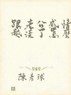 跟老公感情越来越淡了怎么办