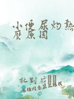 小便尿灼热是什么原因