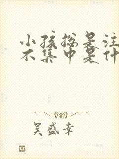 小孩总是注意力不集中是什么原因