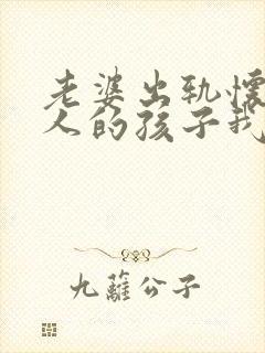 老婆出轨怀了别人的孩子我该怎么办