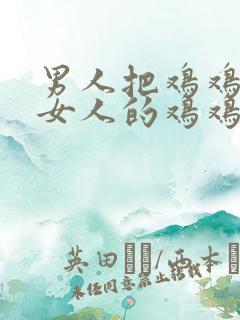 男人把鸡鸡插入女人的鸡鸡里