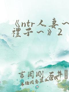 《ntr人妻～礼子～》2