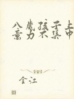 八岁孩子上课注意力不集中走神