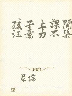 孩子上课开小差注意力不集中