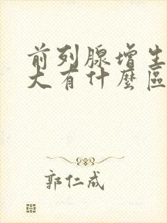 前列腺增生和肥大有什么区别