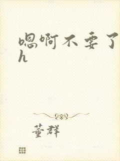 嗯啊不要了哥哥h