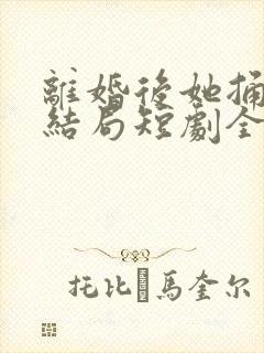 离婚后她捅破天结局短剧全集免费95