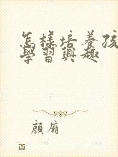 怎样培养孩子的学习兴趣