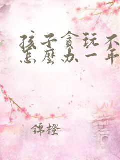 孩子贪玩不爱学怎么办一年级