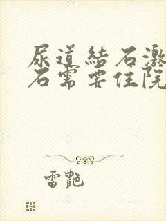 尿道结石激光碎石需要住院吗