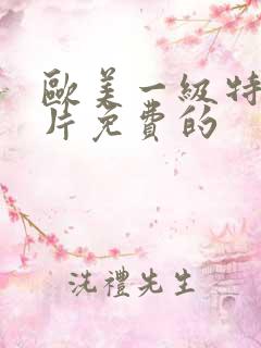 欧美一级特黄α片免费的