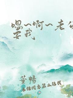 嗯~啊~老公~要我