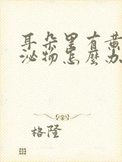 耳朵里有黄色分泌物怎么办