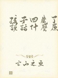 孩子四岁了不会说话什么原因