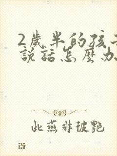 2岁半的孩子不说话怎么办?