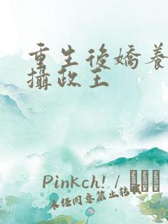 重生后娇养反派摄政王